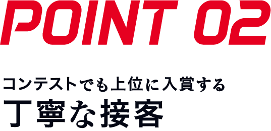 POINT02 コンテストでも上位に入賞する丁寧な接客